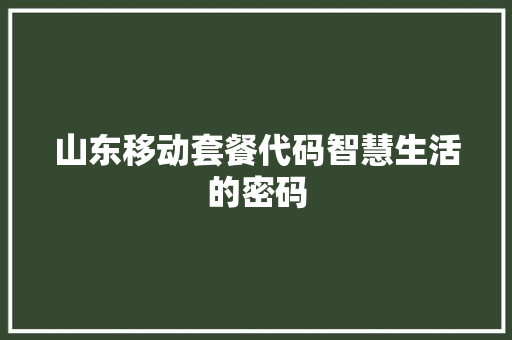 山东移动套餐代码智慧生活的密码