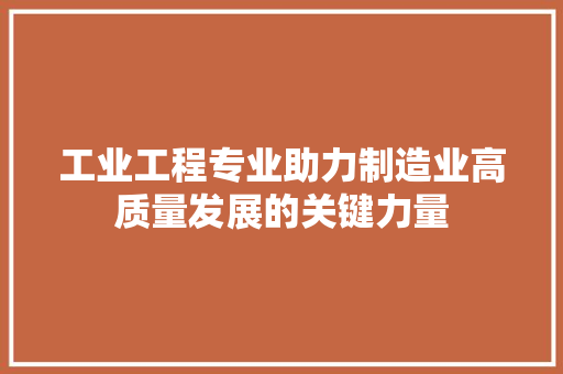 工业工程专业助力制造业高质量发展的关键力量