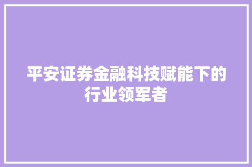平安证券金融科技赋能下的行业领军者