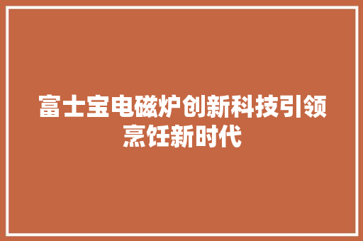 富士宝电磁炉创新科技引领烹饪新时代