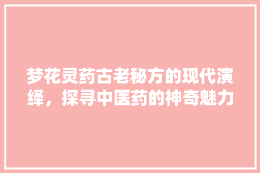 梦花灵药古老秘方的现代演绎，探寻中医药的神奇魅力