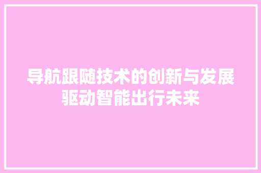 导航跟随技术的创新与发展驱动智能出行未来  第1张