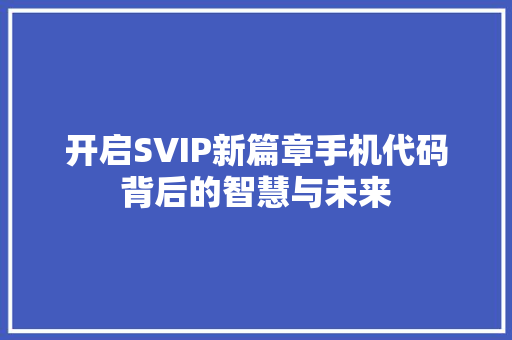 开启SVIP新篇章手机代码背后的智慧与未来