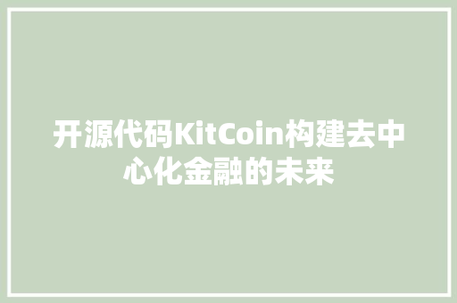 开源代码KitCoin构建去中心化金融的未来  第1张