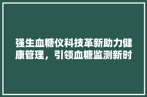 强生血糖仪科技革新助力健康管理，引领血糖监测新时代