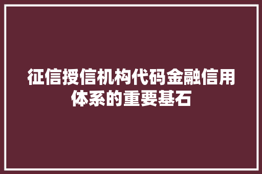 征信授信机构代码金融信用体系的重要基石  第1张