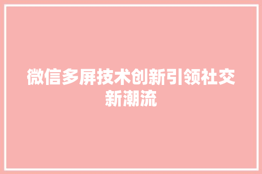 微信多屏技术创新引领社交新潮流