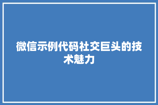 微信示例代码社交巨头的技术魅力  第1张