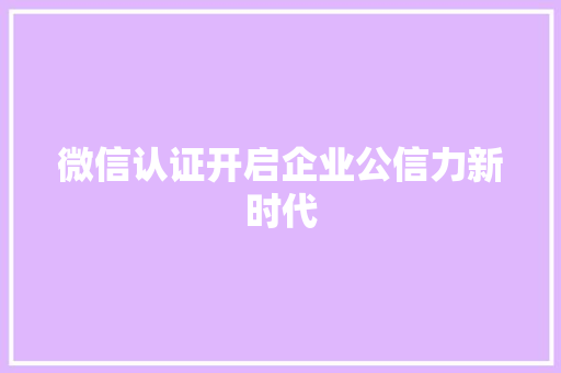 微信认证开启企业公信力新时代