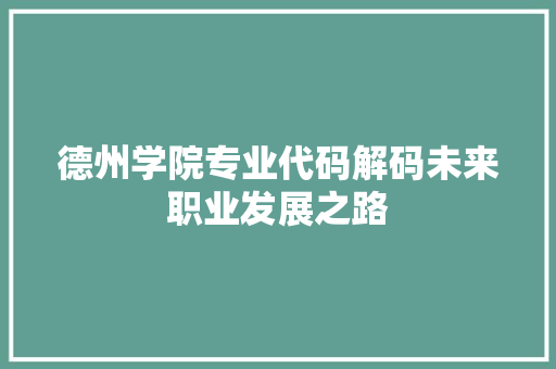 德州学院专业代码解码未来职业发展之路  第1张