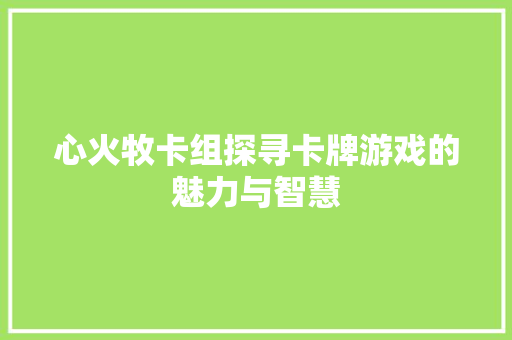 心火牧卡组探寻卡牌游戏的魅力与智慧