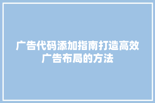 广告代码添加指南打造高效广告布局的方法