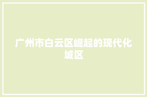 广州市白云区崛起的现代化城区