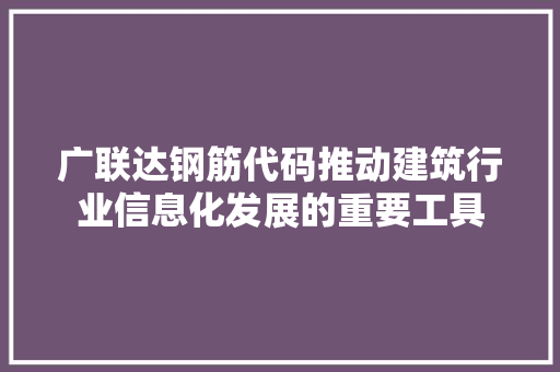 广联达钢筋代码推动建筑行业信息化发展的重要工具  第1张