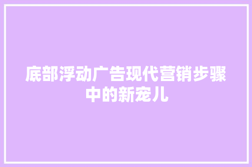 底部浮动广告现代营销步骤中的新宠儿