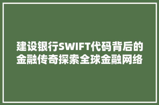 建设银行SWIFT代码背后的金融传奇探索全球金融网络的枢纽  第1张