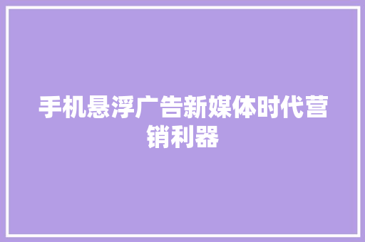 手机悬浮广告新媒体时代营销利器
