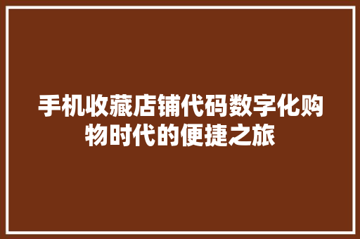 手机收藏店铺代码数字化购物时代的便捷之旅  第1张
