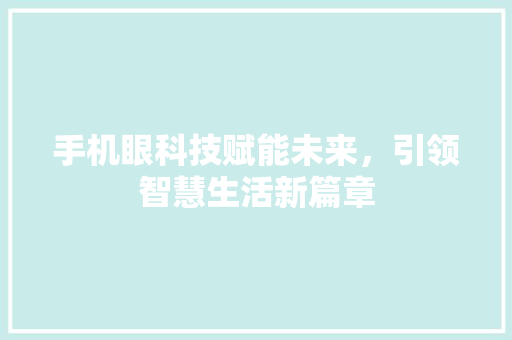 手机眼科技赋能未来，引领智慧生活新篇章