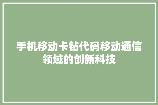 手机移动卡钻代码移动通信领域的创新科技