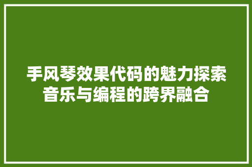 手风琴效果代码的魅力探索音乐与编程的跨界融合  第1张