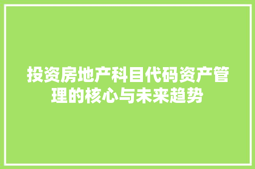 投资房地产科目代码资产管理的核心与未来趋势