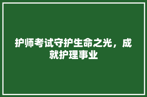 护师考试守护生命之光，成就护理事业