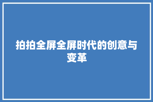 拍拍全屏全屏时代的创意与变革  第1张