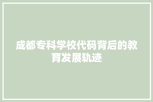 成都专科学校代码背后的教育发展轨迹  第1张