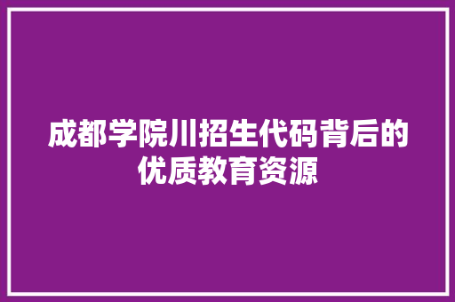 成都学院川招生代码背后的优质教育资源