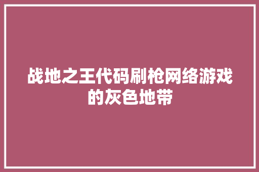 战地之王代码刷枪网络游戏的灰色地带