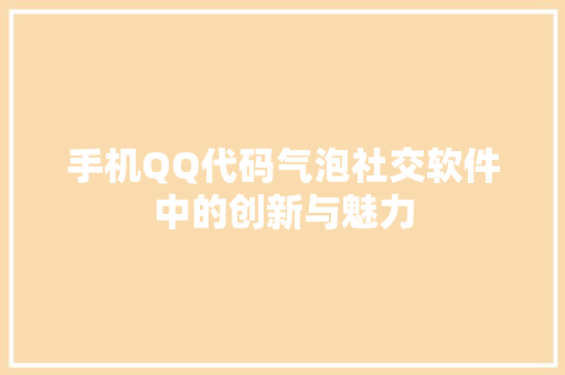 手机QQ代码气泡社交软件中的创新与魅力