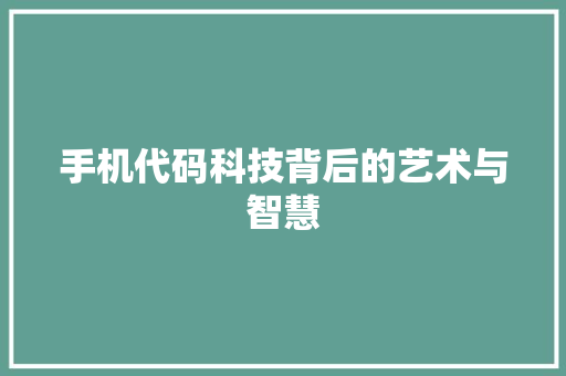 手机代码科技背后的艺术与智慧