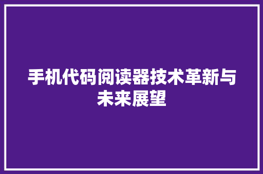 手机代码阅读器技术革新与未来展望
