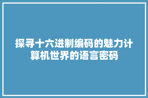 探寻十六进制编码的魅力计算机世界的语言密码