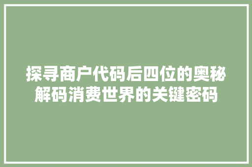 探寻商户代码后四位的奥秘解码消费世界的关键密码