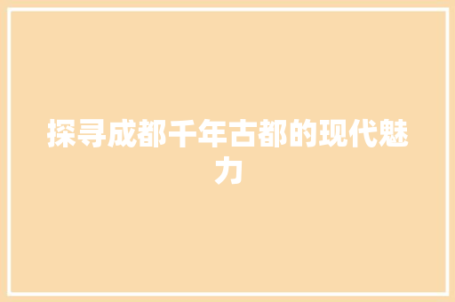 探寻成都千年古都的现代魅力