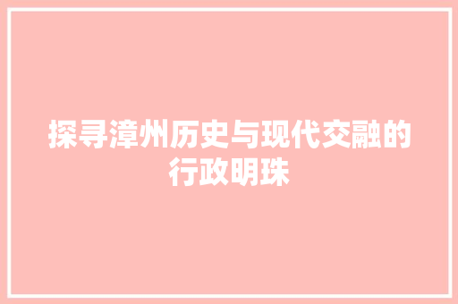 探寻漳州历史与现代交融的行政明珠