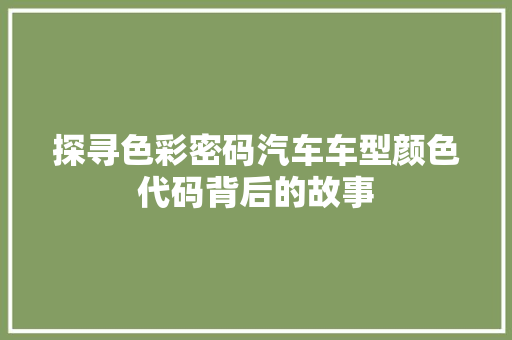 探寻色彩密码汽车车型颜色代码背后的故事