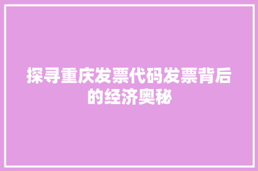 探寻重庆发票代码发票背后的经济奥秘