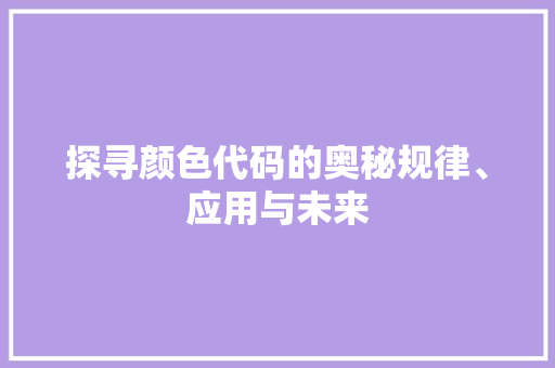 探寻颜色代码的奥秘规律、应用与未来