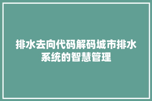 排水去向代码解码城市排水系统的智慧管理