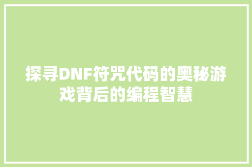 探寻DNF符咒代码的奥秘游戏背后的编程智慧