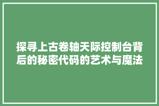 探寻上古卷轴天际控制台背后的秘密代码的艺术与魔法
