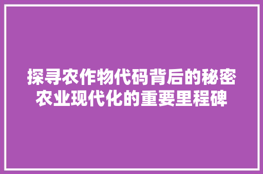 探寻农作物代码背后的秘密农业现代化的重要里程碑