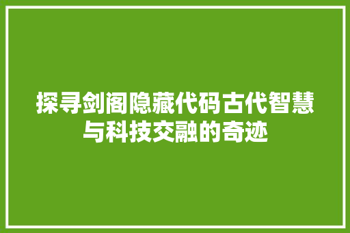 探寻剑阁隐藏代码古代智慧与科技交融的奇迹