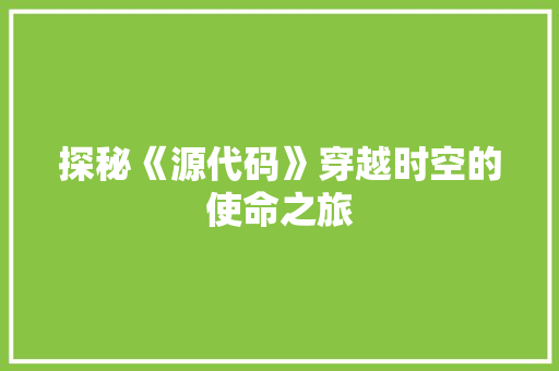 探秘《源代码》穿越时空的使命之旅