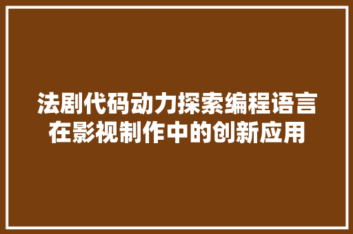 法剧代码动力探索编程语言在影视制作中的创新应用