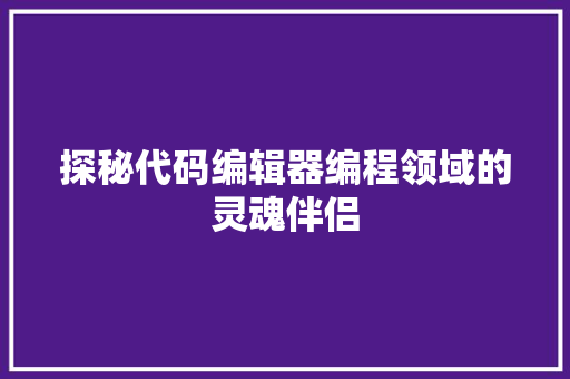 探秘代码编辑器编程领域的灵魂伴侣