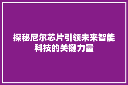 探秘尼尔芯片引领未来智能科技的关键力量
